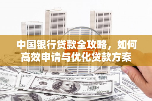 舞钢中国银行贷款全攻略，如何高效申请与优化贷款方案