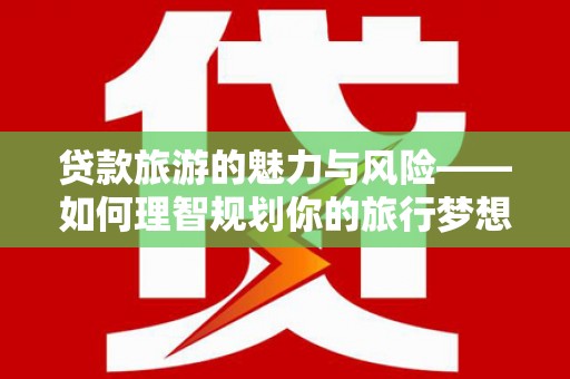 舞钢贷款旅游的魅力与风险——如何理智规划你的旅行梦想