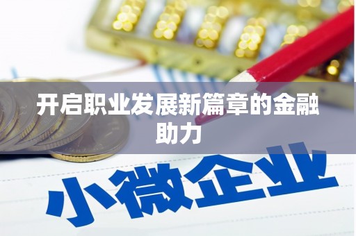 舞钢开启职业发展新篇章的金融助力