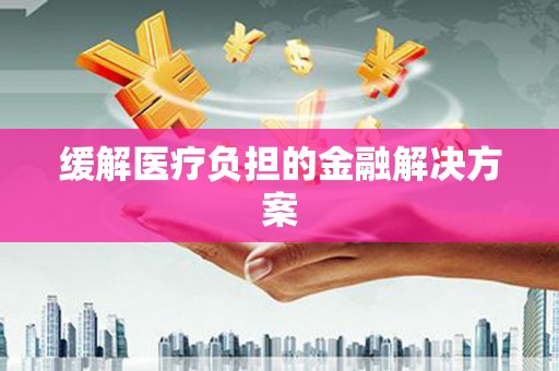 舞钢缓解医疗负担的金融解决方案