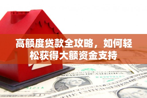 舞钢高额度贷款全攻略，如何轻松获得大额资金支持