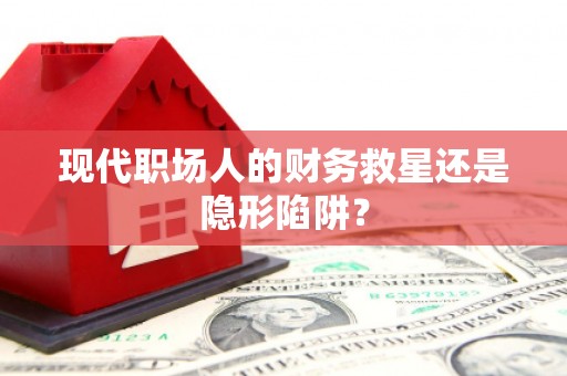 舞钢现代职场人的财务救星还是隐形陷阱？