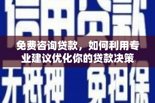 舞钢免费咨询贷款，如何利用专业建议优化你的贷款决策