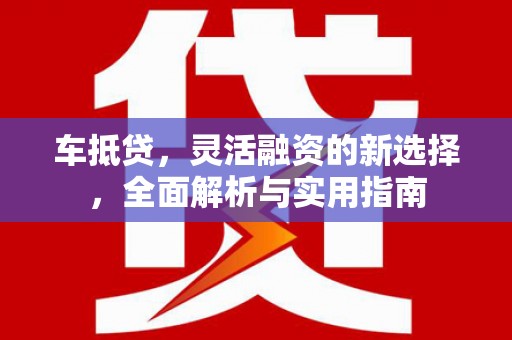 舞钢车抵贷，灵活融资的新选择，全面解析与实用指南
