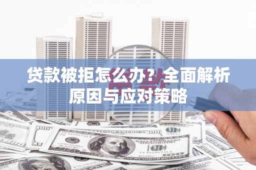 舞钢贷款被拒怎么办？全面解析原因与应对策略