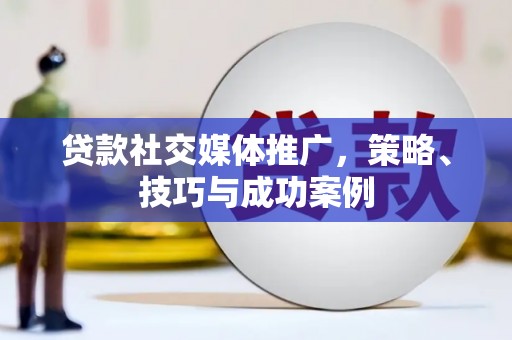 舞钢贷款社交媒体推广，策略、技巧与成功案例