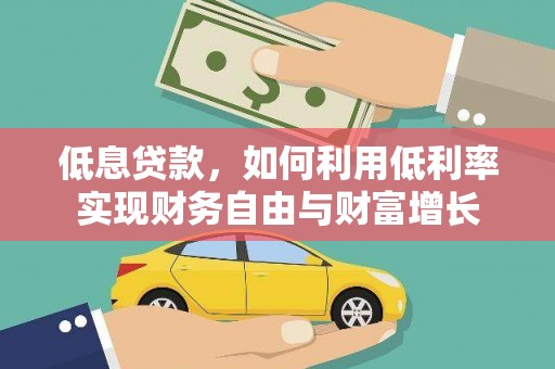 舞钢低息贷款，如何利用低利率实现财务自由与财富增长