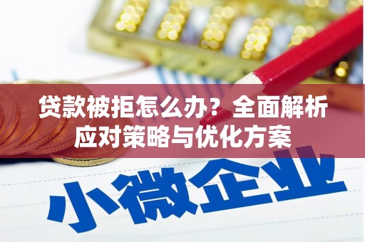 舞钢贷款被拒怎么办？全面解析应对策略与优化方案
