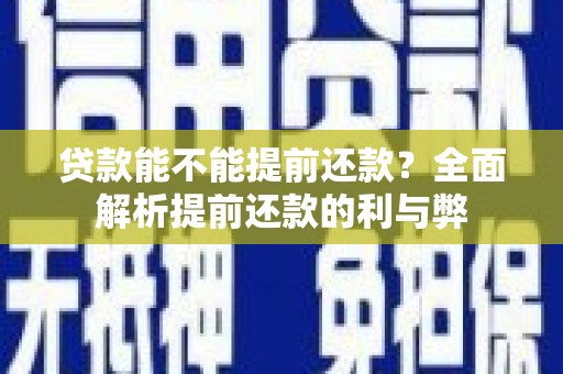 舞钢贷款能不能提前还款？全面解析提前还款的利与弊