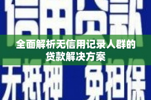 舞钢全面解析无信用记录人群的贷款解决方案