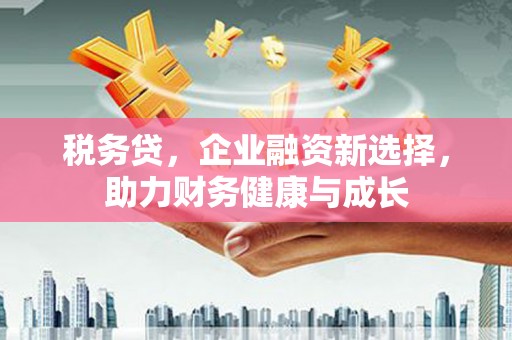 舞钢税务贷，企业融资新选择，助力财务健康与成长