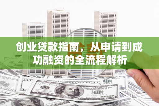 舞钢创业贷款指南，从申请到成功融资的全流程解析