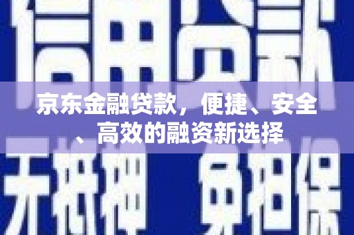 舞钢京东金融贷款，便捷、安全、高效的融资新选择