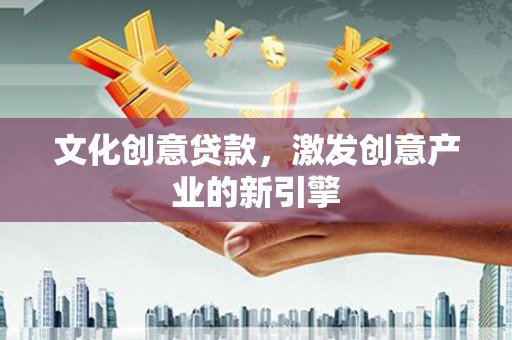 舞钢文化创意贷款，激发创意产业的新引擎