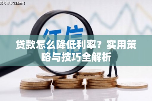 舞钢贷款怎么降低利率？实用策略与技巧全解析